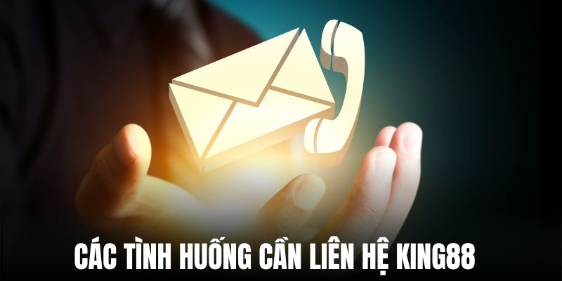 Các tình huống thành viên nên chủ động liên hệ King88